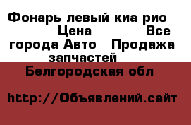 Фонарь левый киа рио(kia rio) › Цена ­ 5 000 - Все города Авто » Продажа запчастей   . Белгородская обл.